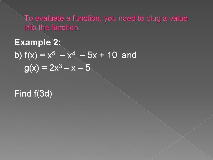 To evaluate a function, you need to plug a value into the function. Example