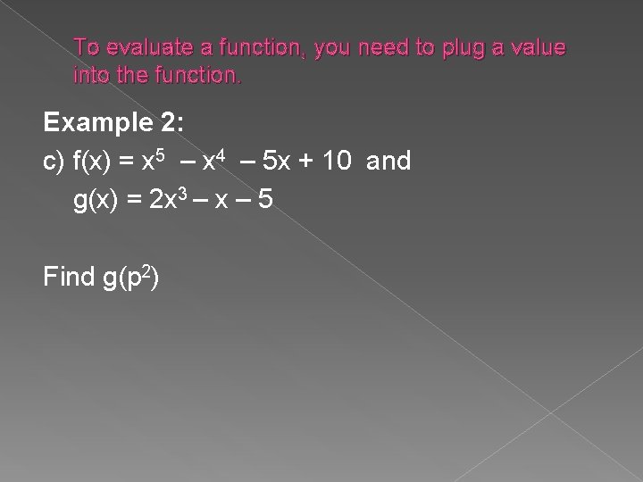 To evaluate a function, you need to plug a value into the function. Example