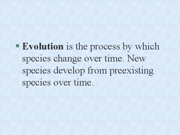 § Evolution is the process by which species change over time. New species develop