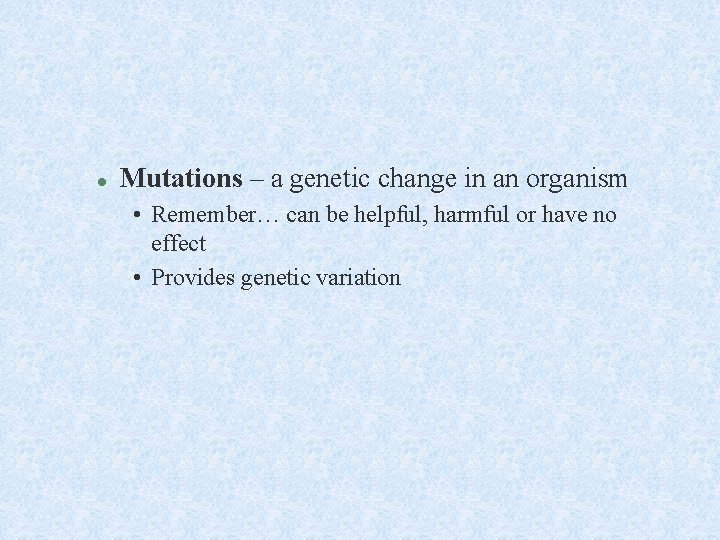 l Mutations – a genetic change in an organism • Remember… can be helpful,
