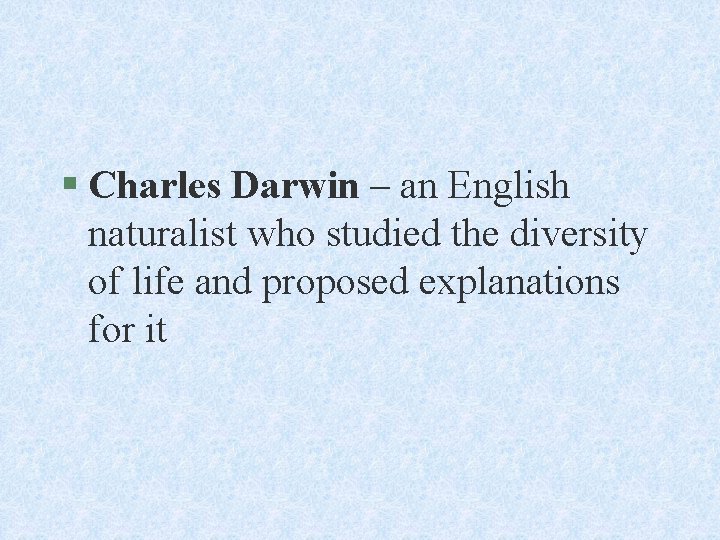 § Charles Darwin – an English naturalist who studied the diversity of life and