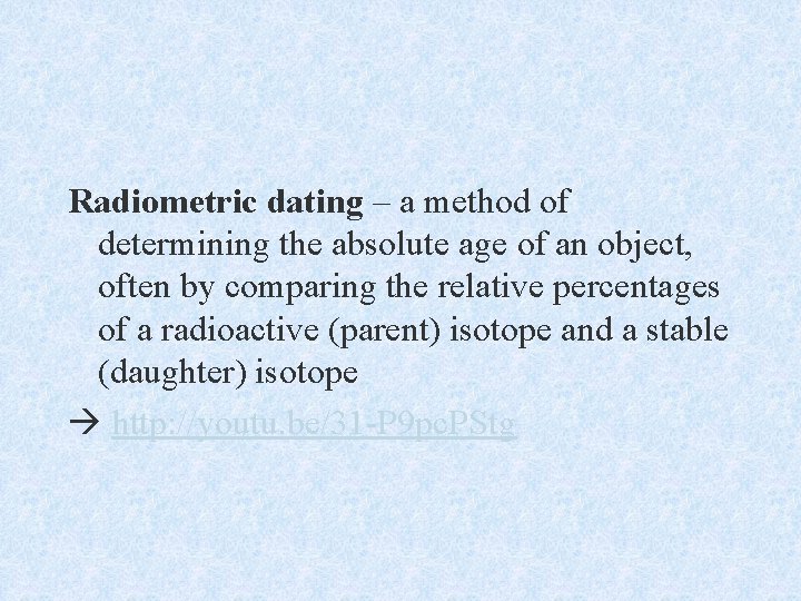 Radiometric dating – a method of determining the absolute age of an object, often