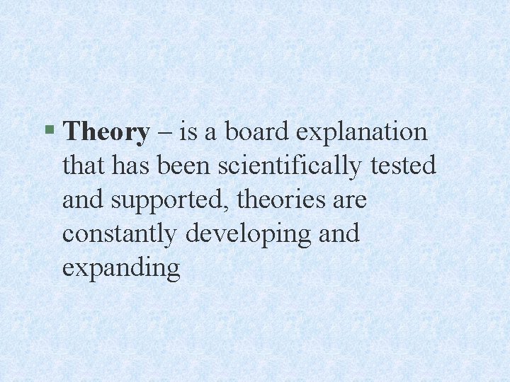 § Theory – is a board explanation that has been scientifically tested and supported,