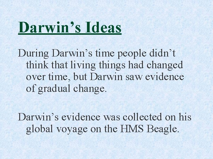 Darwin’s Ideas During Darwin’s time people didn’t think that living things had changed over