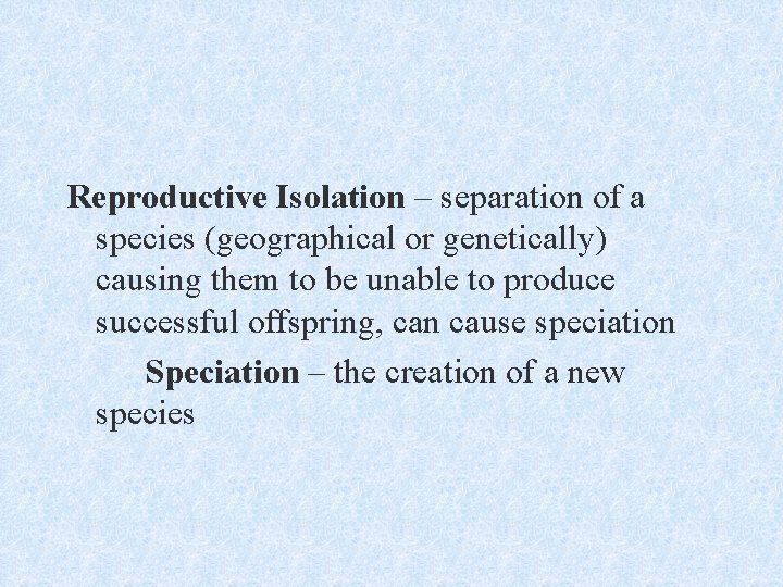 Reproductive Isolation – separation of a species (geographical or genetically) causing them to be