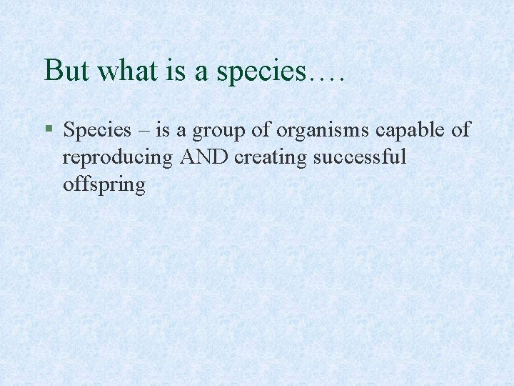 But what is a species…. § Species – is a group of organisms capable