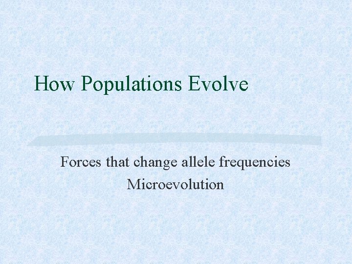 How Populations Evolve Forces that change allele frequencies Microevolution 
