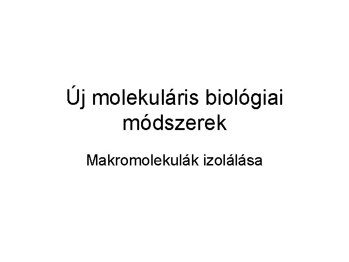 Új molekuláris biológiai módszerek Makromolekulák izolálása 