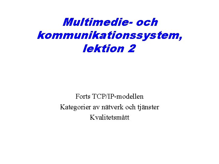 Multimedie- och kommunikationssystem, lektion 2 Forts TCP/IP-modellen Kategorier av nätverk och tjänster Kvalitetsmått 