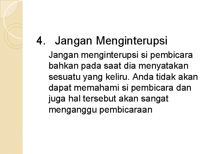 4. Jangan Menginterupsi Jangan menginterupsi si pembicara bahkan pada saat dia menyatakan sesuatu yang