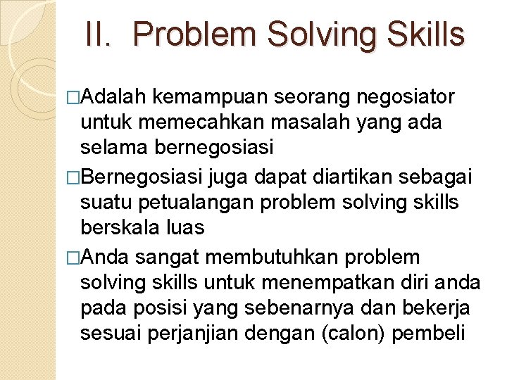 II. Problem Solving Skills �Adalah kemampuan seorang negosiator untuk memecahkan masalah yang ada selama
