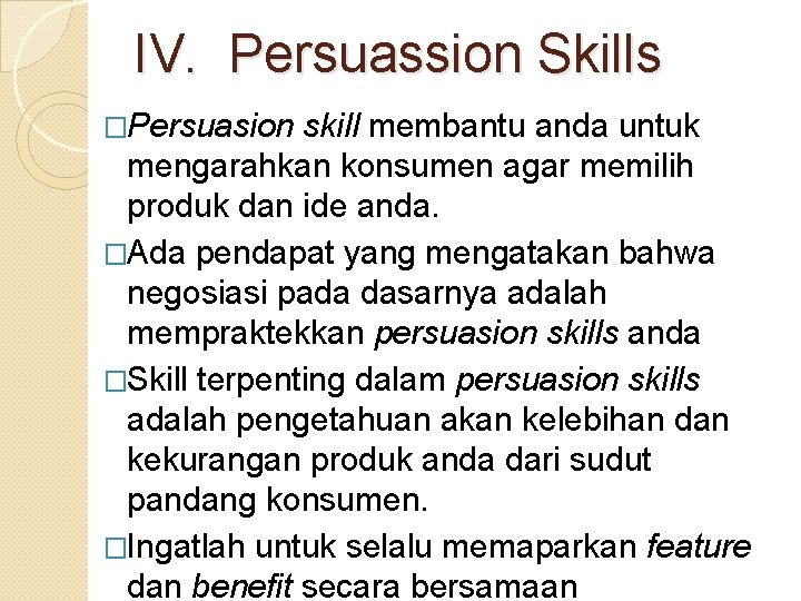 IV. Persuassion Skills �Persuasion skill membantu anda untuk mengarahkan konsumen agar memilih produk dan