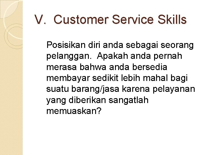 V. Customer Service Skills Posisikan diri anda sebagai seorang pelanggan. Apakah anda pernah merasa
