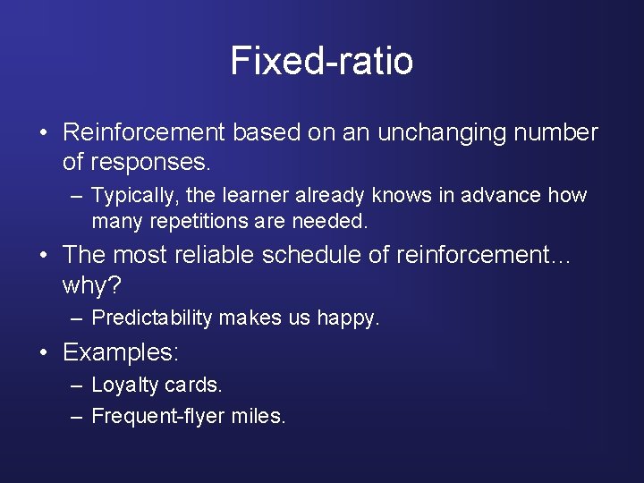 Fixed-ratio • Reinforcement based on an unchanging number of responses. – Typically, the learner