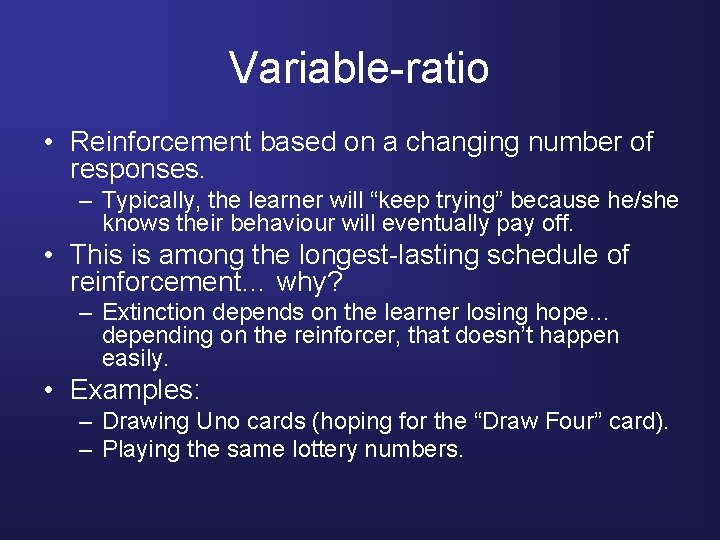 Variable-ratio • Reinforcement based on a changing number of responses. – Typically, the learner