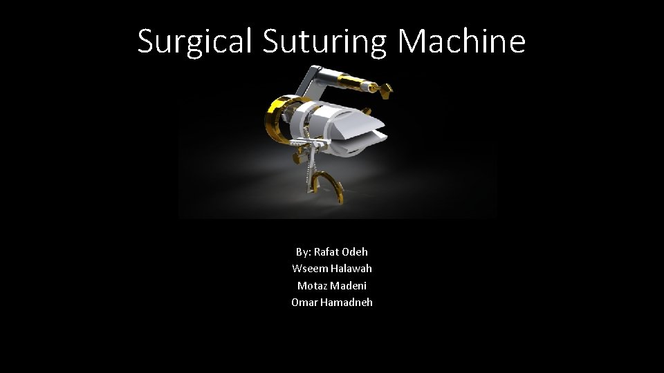 Surgical Suturing Machine By: Rafat Odeh Wseem Halawah Motaz Madeni Omar Hamadneh 