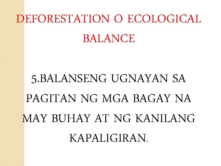 DEFORESTATION O ECOLOGICAL BALANCE 5. BALANSENG UGNAYAN SA PAGITAN NG MGA BAGAY NA MAY