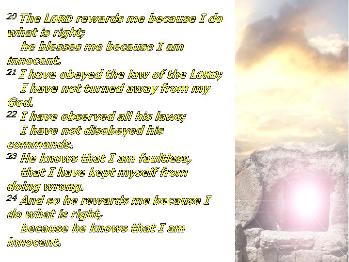 20 The LORD rewards me because I do what is right; he blesses me