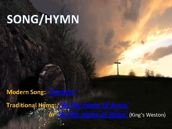 SONG/HYMN Modern Song: ‘Forever’ Traditional Hymn: ‘At the name of Jesus’ or ‘At the