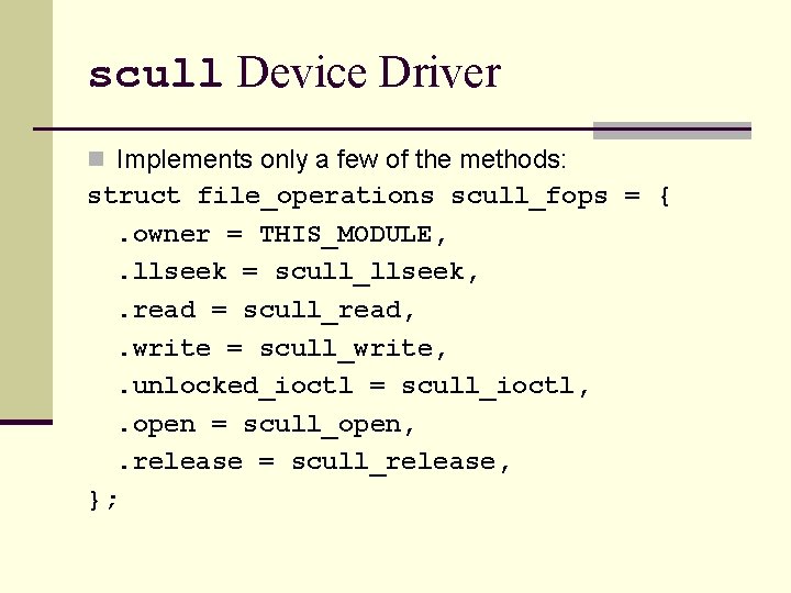 scull Device Driver n Implements only a few of the methods: struct file_operations scull_fops