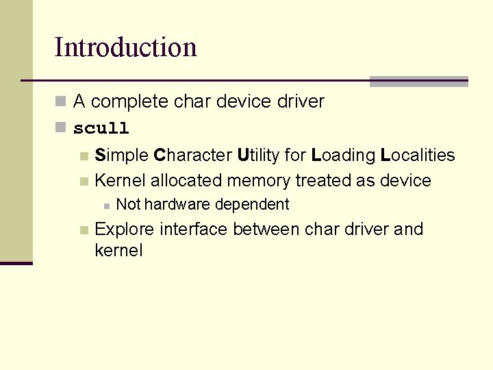 Introduction n A complete char device driver n scull Simple Character Utility for Loading