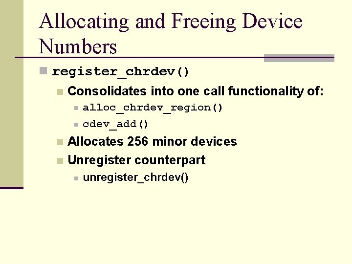 Allocating and Freeing Device Numbers n register_chrdev() n Consolidates into one call functionality of: