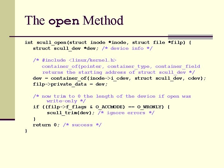 The open Method int scull_open(struct inode *inode, struct file *filp) { struct scull_dev *dev;