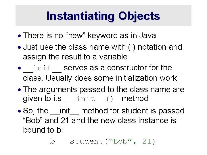 Instantiating Objects · There is no “new” keyword as in Java. · Just use
