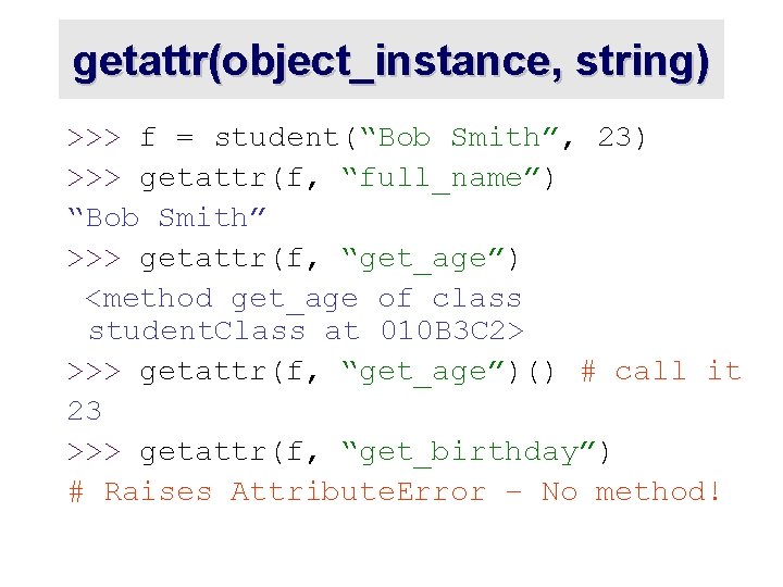 getattr(object_instance, string) >>> f = student(“Bob Smith”, 23) >>> getattr(f, “full_name”) “Bob Smith” >>>