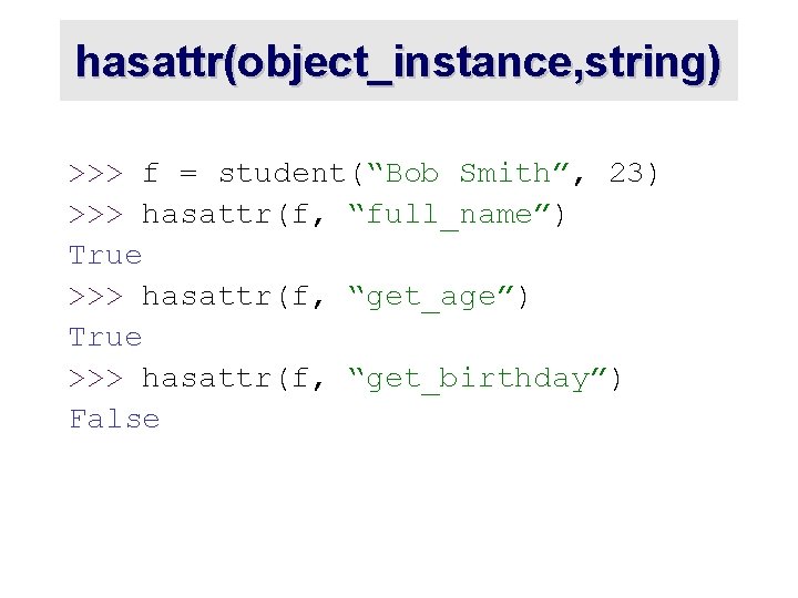 hasattr(object_instance, string) >>> f = student(“Bob Smith”, 23) >>> hasattr(f, “full_name”) True >>> hasattr(f,