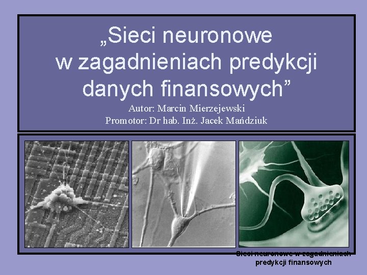 „Sieci neuronowe w zagadnieniach predykcji danych finansowych” Autor: Marcin Mierzejewski Promotor: Dr hab. Inż.