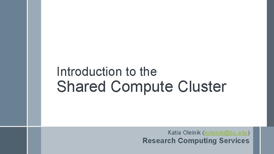 Introduction to the Shared Compute Cluster Katia Oleinik (koleinik@bu. edu) Research Computing Services 