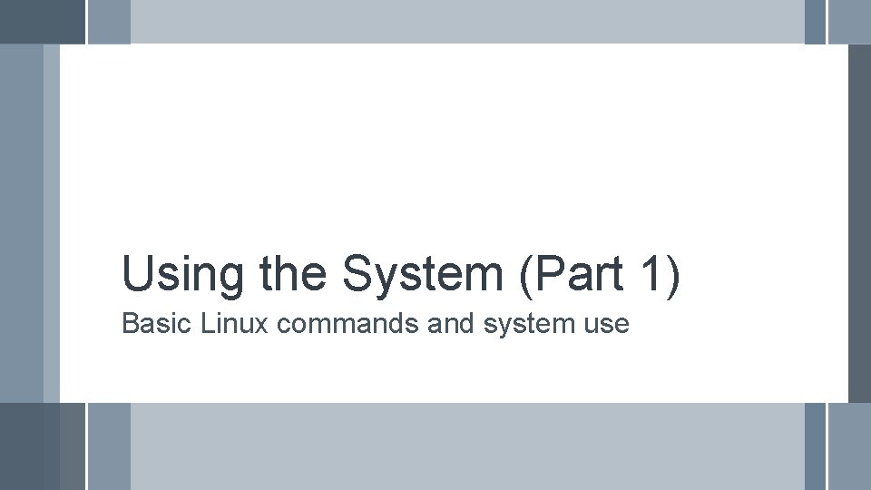 Using the System (Part 1) Basic Linux commands and system use 