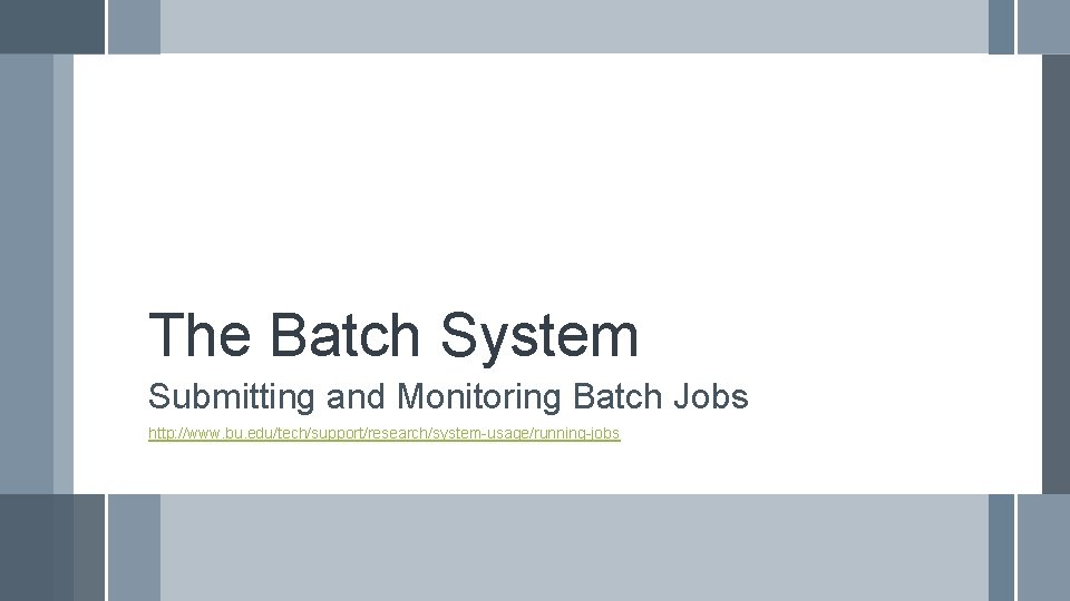 The Batch System Submitting and Monitoring Batch Jobs http: //www. bu. edu/tech/support/research/system-usage/running-jobs 