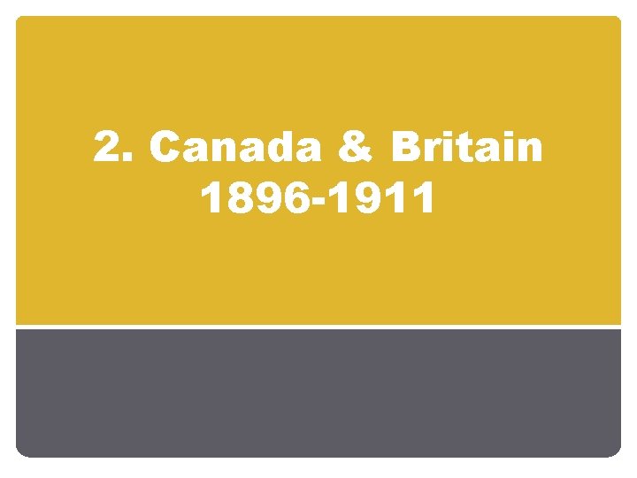 2. Canada & Britain 1896 -1911 2. Canada & Britain 1896 -1911