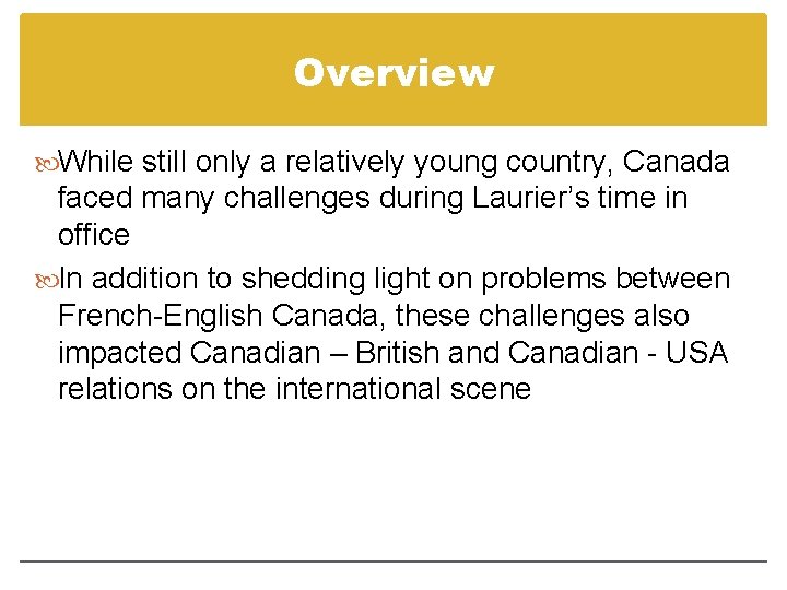 Overview While still only a relatively young country, Canada faced many challenges during Laurier’s Overview While still only a relatively young country, Canada faced many challenges during Laurier’s