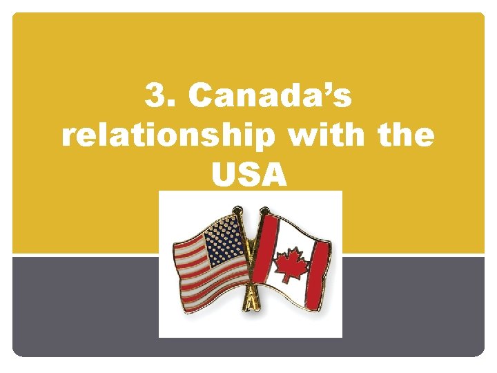 3. Canada’s relationship with the USA 3. Canada’s relationship with the USA
