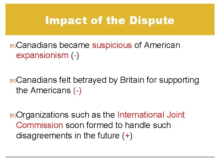 Impact of the Dispute Canadians became suspicious of American expansionism (-) Canadians felt betrayed Impact of the Dispute Canadians became suspicious of American expansionism (-) Canadians felt betrayed