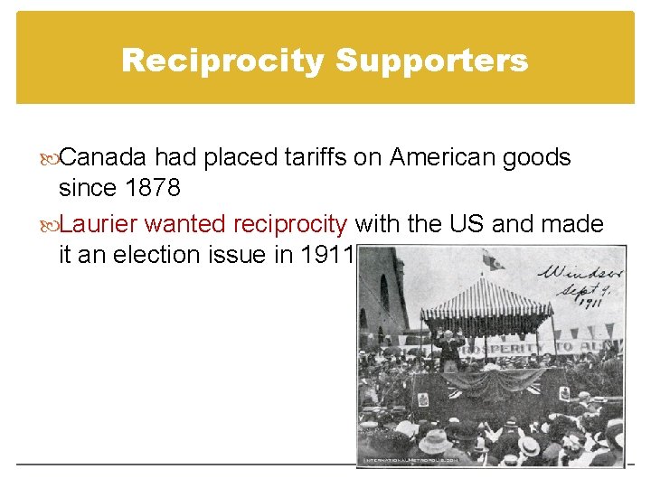 Reciprocity Supporters Canada had placed tariffs on American goods since 1878 Laurier wanted reciprocity Reciprocity Supporters Canada had placed tariffs on American goods since 1878 Laurier wanted reciprocity