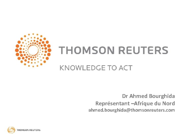 Dr Ahmed Bourghida Représentant –Afrique du Nord ahmed. bourghida@thomsonreuters. com 