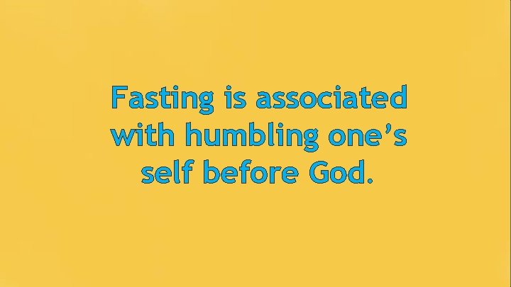 Fasting is associated with humbling one’s self before God. 