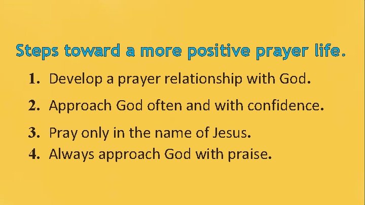 Steps toward a more positive prayer life. 1. Develop a prayer relationship with God.