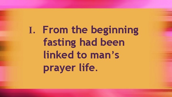 I. From the beginning fasting had been linked to man’s prayer life. 
