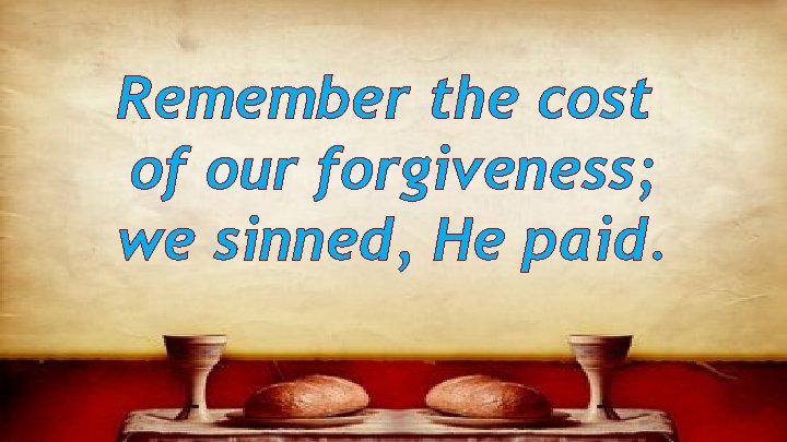 Remember the cost of our forgiveness; we sinned, He paid. 