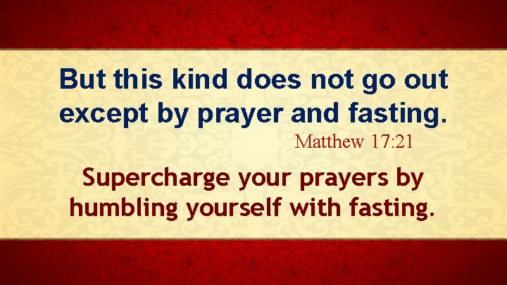 But this kind does not go out except by prayer and fasting. Matthew 17: