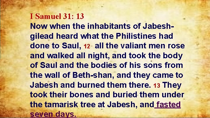 I Samuel 31: 13 Now when the inhabitants of Jabeshgilead heard what the Philistines