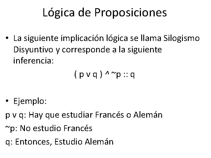 Lógica de Proposiciones • La siguiente implicación lógica se llama Silogismo Disyuntivo y corresponde