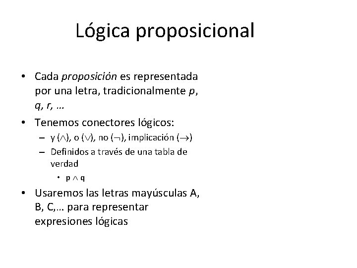 Lógica proposicional • Cada proposición es representada por una letra, tradicionalmente p, q, r,