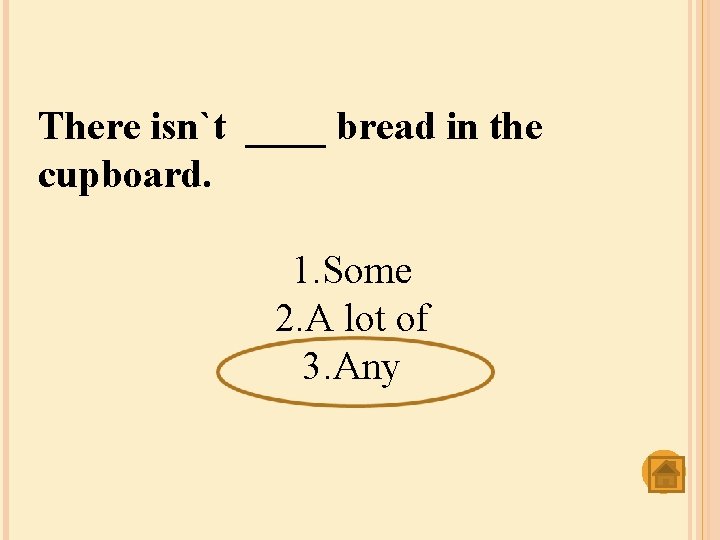 There isn`t ____ bread in the cupboard. 1. Some 2. A lot of 3.