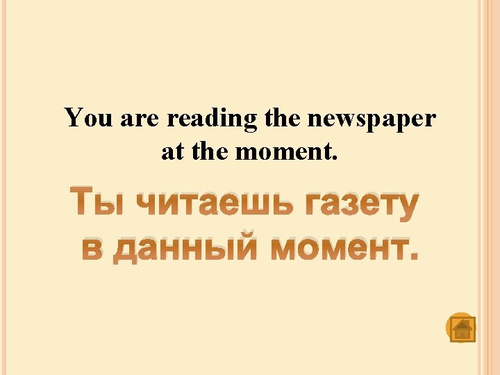 You are reading the newspaper at the moment. Ты читаешь газету в данный момент.